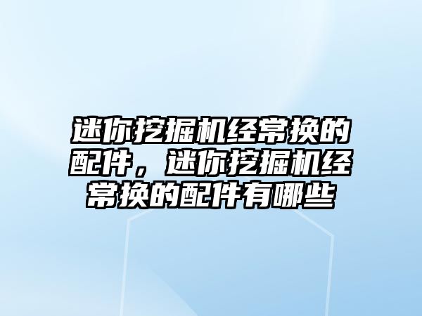 迷你挖掘機經(jīng)常換的配件，迷你挖掘機經(jīng)常換的配件有哪些