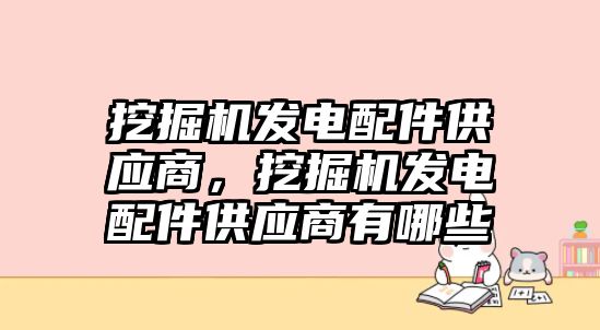 挖掘機(jī)發(fā)電配件供應(yīng)商，挖掘機(jī)發(fā)電配件供應(yīng)商有哪些