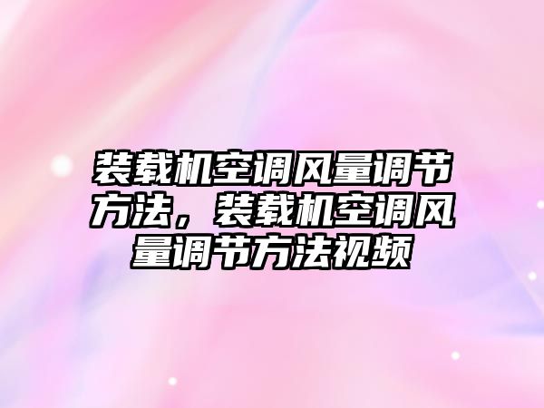 裝載機(jī)空調(diào)風(fēng)量調(diào)節(jié)方法，裝載機(jī)空調(diào)風(fēng)量調(diào)節(jié)方法視頻