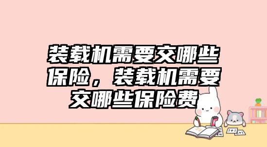 裝載機需要交哪些保險，裝載機需要交哪些保險費