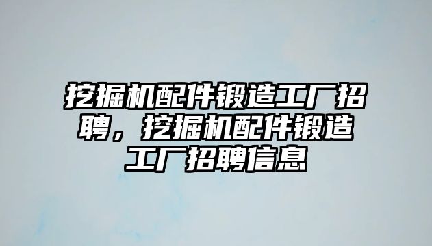 挖掘機(jī)配件鍛造工廠招聘，挖掘機(jī)配件鍛造工廠招聘信息