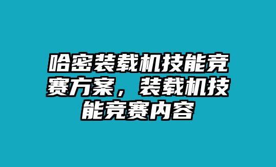 哈密裝載機(jī)技能競(jìng)賽方案，裝載機(jī)技能競(jìng)賽內(nèi)容