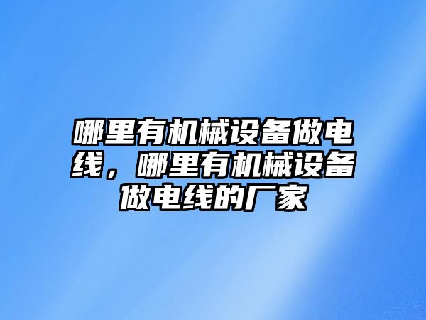 哪里有機械設(shè)備做電線，哪里有機械設(shè)備做電線的廠家