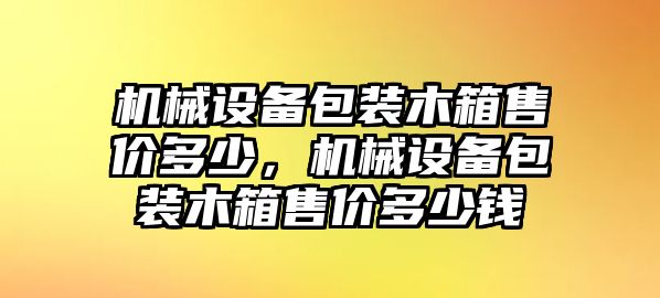 機械設(shè)備包裝木箱售價多少，機械設(shè)備包裝木箱售價多少錢