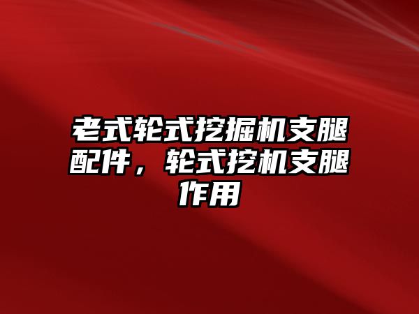 老式輪式挖掘機支腿配件，輪式挖機支腿作用