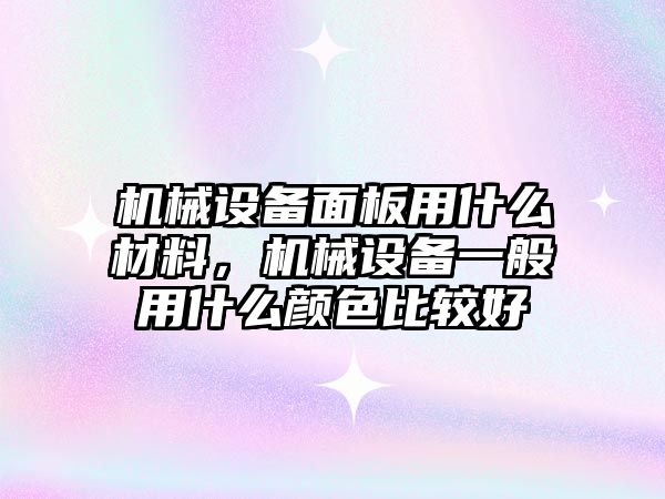 機械設備面板用什么材料，機械設備一般用什么顏色比較好