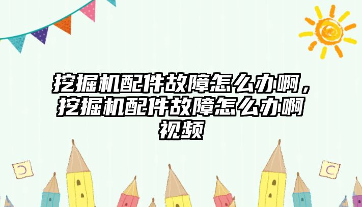 挖掘機(jī)配件故障怎么辦啊，挖掘機(jī)配件故障怎么辦啊視頻