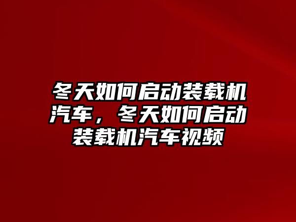 冬天如何啟動裝載機汽車，冬天如何啟動裝載機汽車視頻