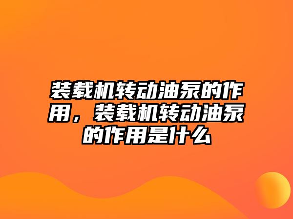 裝載機轉動油泵的作用，裝載機轉動油泵的作用是什么