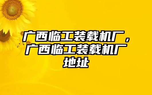 廣西臨工裝載機(jī)廠，廣西臨工裝載機(jī)廠地址