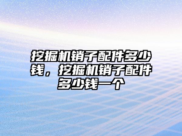 挖掘機銷子配件多少錢，挖掘機銷子配件多少錢一個