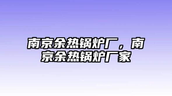 南京余熱鍋爐廠，南京余熱鍋爐廠家