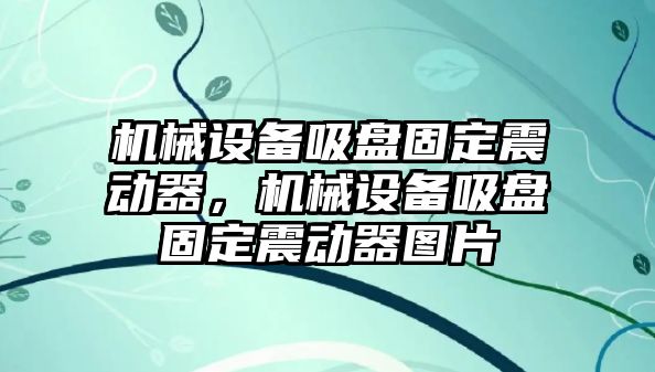 機(jī)械設(shè)備吸盤固定震動器，機(jī)械設(shè)備吸盤固定震動器圖片