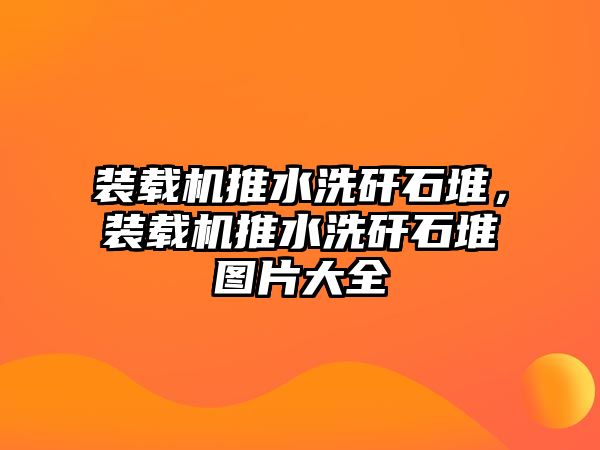 裝載機推水洗矸石堆，裝載機推水洗矸石堆圖片大全