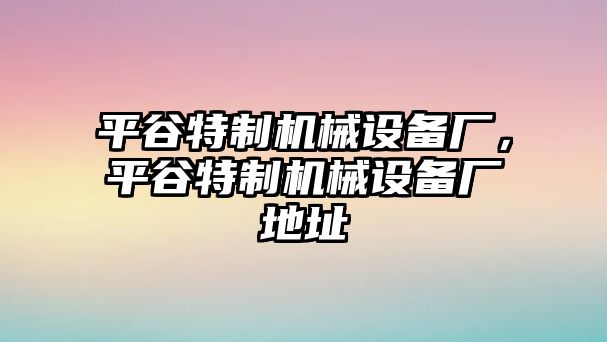 平谷特制機械設備廠，平谷特制機械設備廠地址