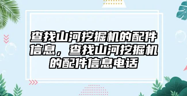 查找山河挖掘機(jī)的配件信息，查找山河挖掘機(jī)的配件信息電話