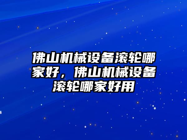 佛山機械設(shè)備滾輪哪家好，佛山機械設(shè)備滾輪哪家好用