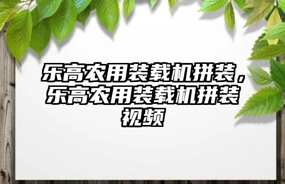 樂高農(nóng)用裝載機(jī)拼裝，樂高農(nóng)用裝載機(jī)拼裝視頻