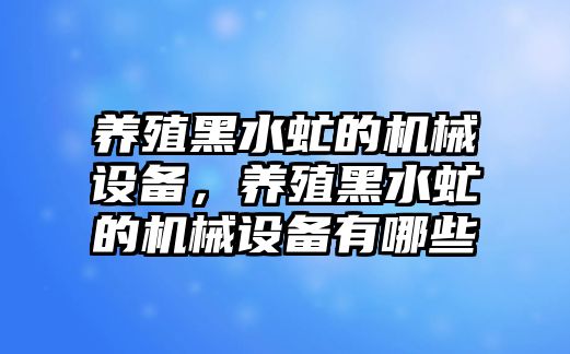 養(yǎng)殖黑水虻的機械設(shè)備，養(yǎng)殖黑水虻的機械設(shè)備有哪些