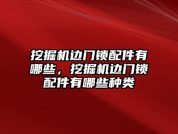 挖掘機(jī)邊門鎖配件有哪些，挖掘機(jī)邊門鎖配件有哪些種類