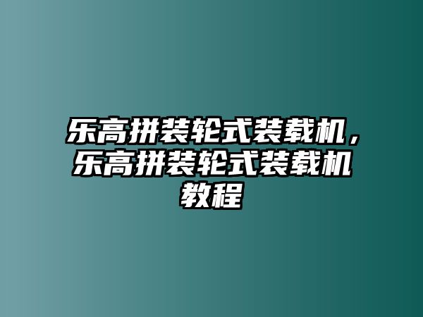 樂高拼裝輪式裝載機，樂高拼裝輪式裝載機教程