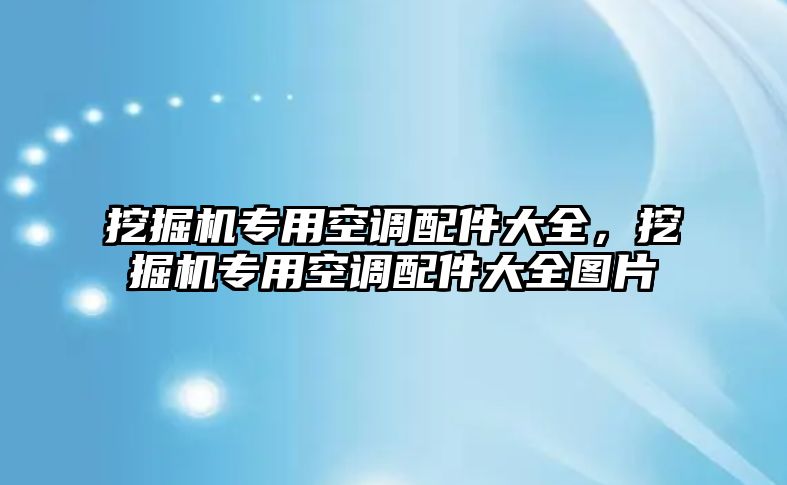 挖掘機(jī)專用空調(diào)配件大全，挖掘機(jī)專用空調(diào)配件大全圖片