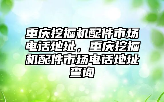 重慶挖掘機配件市場電話地址，重慶挖掘機配件市場電話地址查詢