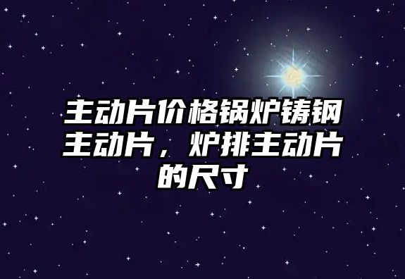 主動片價格鍋爐鑄鋼主動片，爐排主動片的尺寸