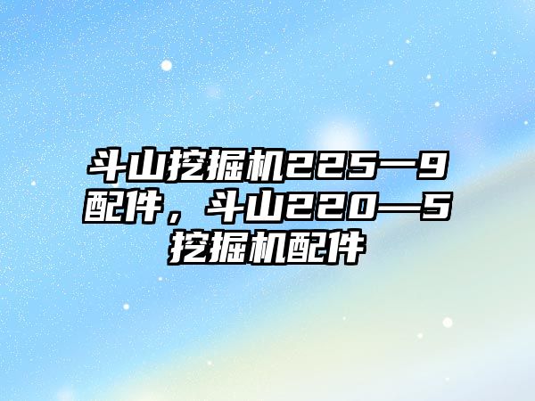 斗山挖掘機225一9配件，斗山220—5挖掘機配件