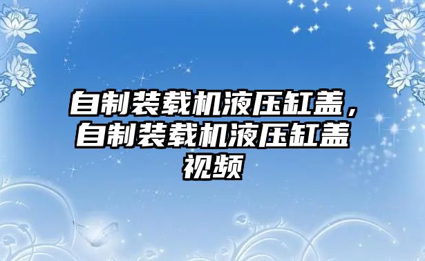 自制裝載機液壓缸蓋，自制裝載機液壓缸蓋視頻