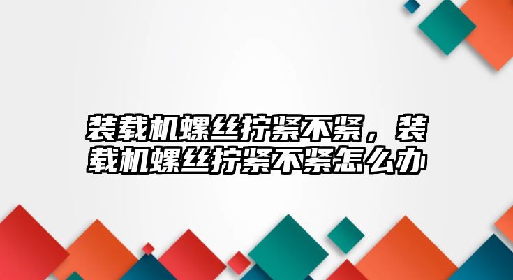 裝載機螺絲擰緊不緊，裝載機螺絲擰緊不緊怎么辦