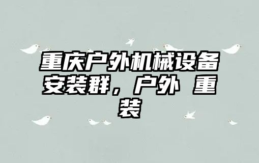 重慶戶外機械設(shè)備安裝群，戶外 重裝