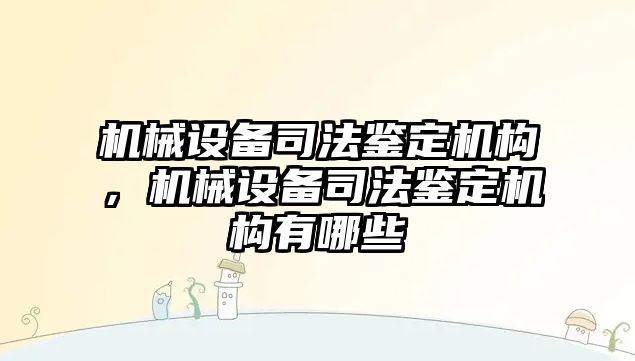 機械設(shè)備司法鑒定機構(gòu)，機械設(shè)備司法鑒定機構(gòu)有哪些