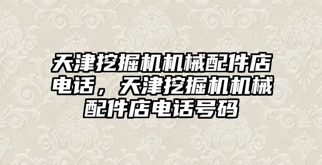 天津挖掘機機械配件店電話，天津挖掘機機械配件店電話號碼