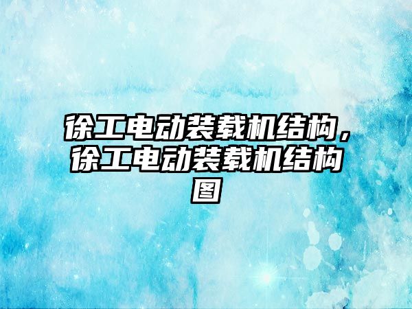 徐工電動裝載機結(jié)構(gòu)，徐工電動裝載機結(jié)構(gòu)圖