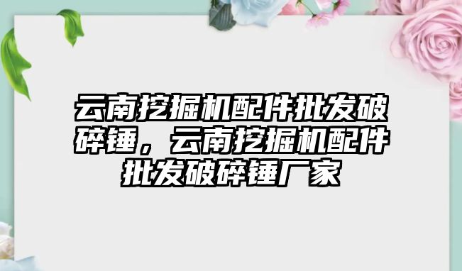 云南挖掘機配件批發(fā)破碎錘，云南挖掘機配件批發(fā)破碎錘廠家