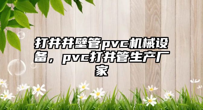 打井井壁管pvc機(jī)械設(shè)備，pvc打井管生產(chǎn)廠家