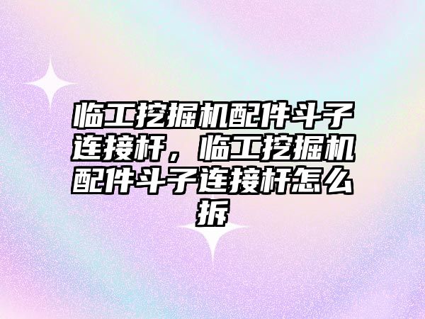 臨工挖掘機(jī)配件斗子連接桿，臨工挖掘機(jī)配件斗子連接桿怎么拆