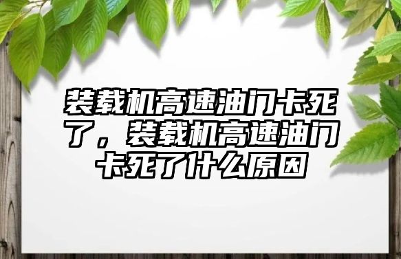 裝載機高速油門卡死了，裝載機高速油門卡死了什么原因