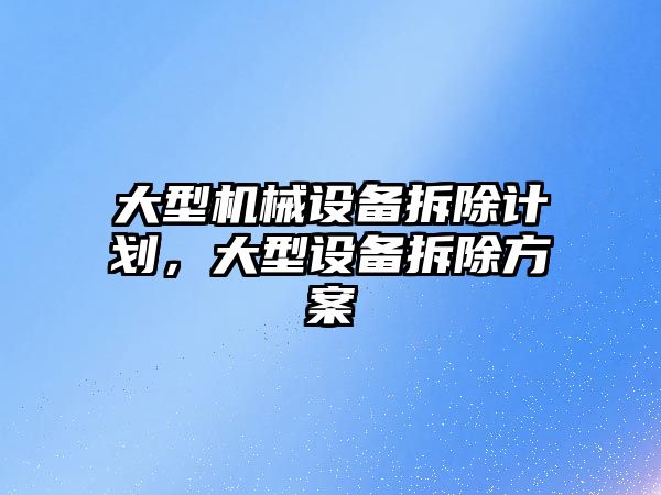 大型機械設備拆除計劃，大型設備拆除方案