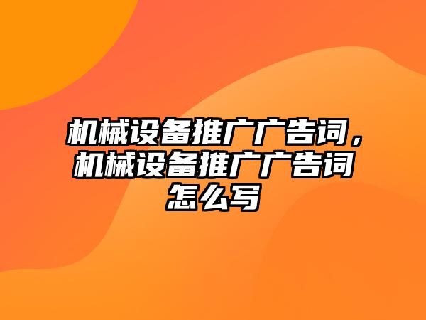 機械設備推廣廣告詞，機械設備推廣廣告詞怎么寫