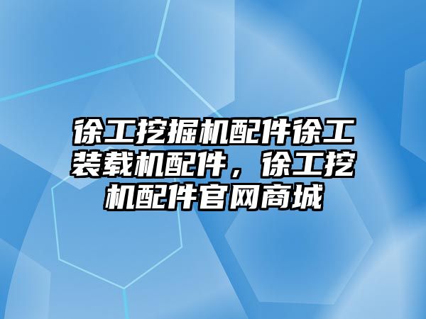 徐工挖掘機配件徐工裝載機配件，徐工挖機配件官網(wǎng)商城