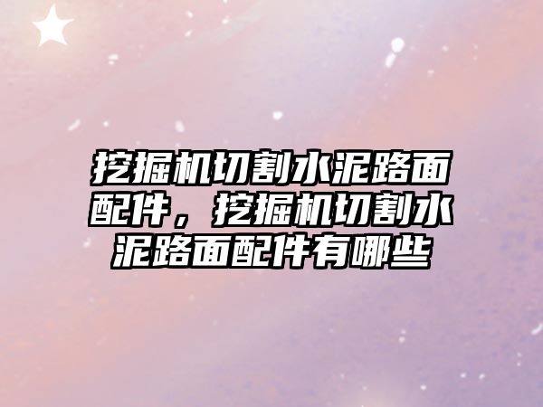 挖掘機(jī)切割水泥路面配件，挖掘機(jī)切割水泥路面配件有哪些