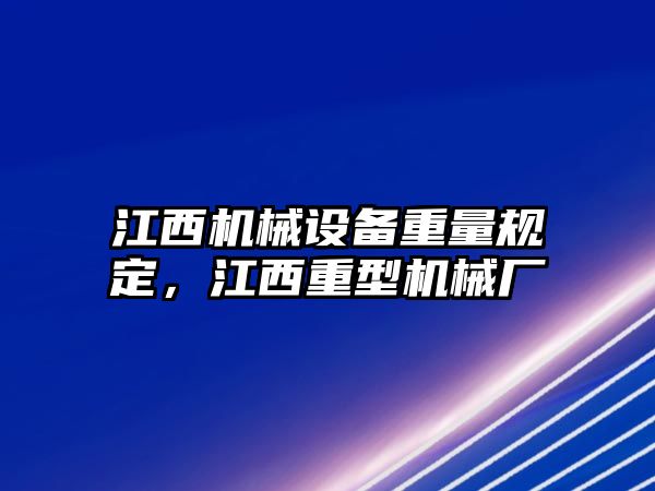 江西機械設備重量規(guī)定，江西重型機械廠