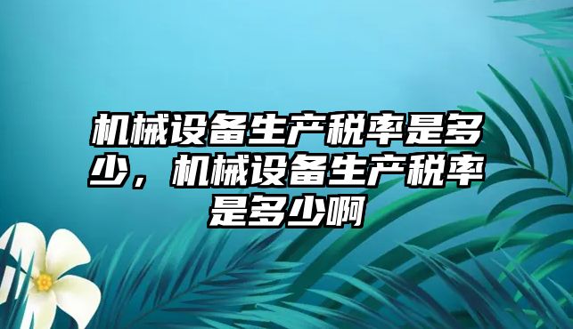 機械設備生產稅率是多少，機械設備生產稅率是多少啊