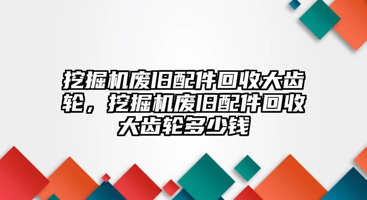 挖掘機廢舊配件回收大齒輪，挖掘機廢舊配件回收大齒輪多少錢