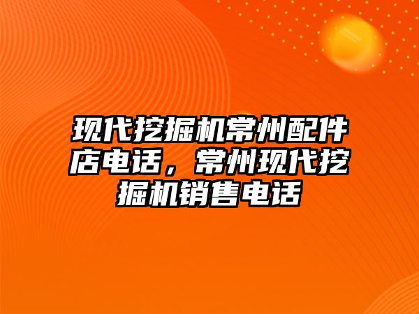 現(xiàn)代挖掘機常州配件店電話，常州現(xiàn)代挖掘機銷售電話