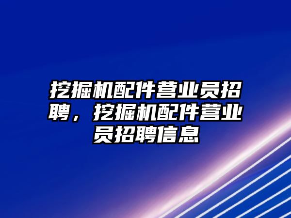 挖掘機配件營業(yè)員招聘，挖掘機配件營業(yè)員招聘信息