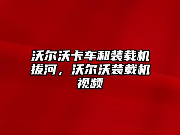 沃爾沃卡車和裝載機拔河，沃爾沃裝載機視頻