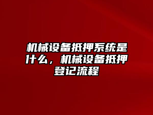 機械設(shè)備抵押系統(tǒng)是什么，機械設(shè)備抵押登記流程